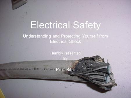 Electrical Safety Understanding and Protecting Yourself from Electrical Shock Humbly Presented By Prof. Bitar.