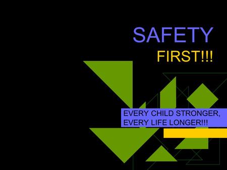 SAFETY FIRST!!! EVERY CHILD STRONGER, EVERY LIFE LONGER!!!