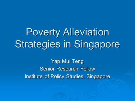 Poverty Alleviation Strategies in Singapore Yap Mui Teng Senior Research Fellow Institute of Policy Studies, Singapore.