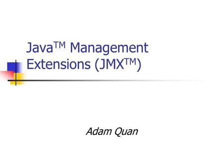 Java TM Management Extensions (JMX TM ) Adam Quan.