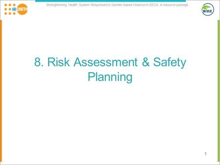 Strengthening Health System Responses to Gender-based Violence in EECA: A resource package 8. Risk Assessment & Safety Planning 1.