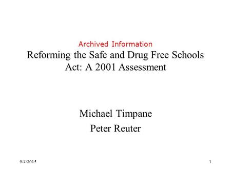 9/4/20151 Archived Information Reforming the Safe and Drug Free Schools Act: A 2001 Assessment Michael Timpane Peter Reuter.