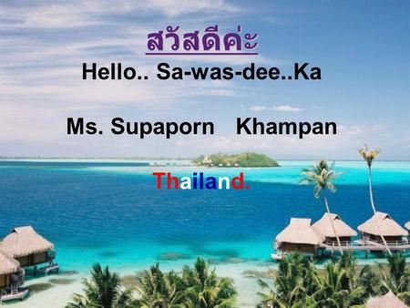 สวัสดีค่ะ Hello.. Sa-was-dee..Ka Ms. Supaporn Khampan Thailand.