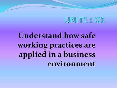 Understand how safe working practices are applied in a business environment.