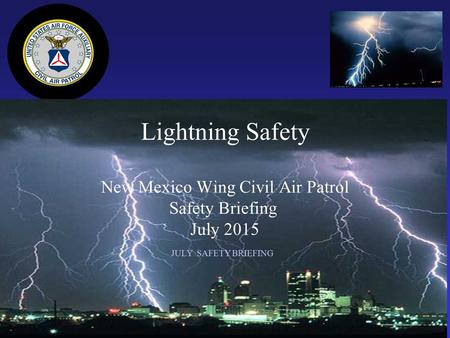 Joseph R. Perea, MD, LtCol, CAP NM Wing Director of Safety JULY SAFETY BRIEFING Lightning Safety New Mexico Wing Civil Air Patrol Safety Briefing July.