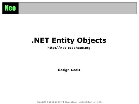 Neo.NET Entity Objects  Design Goals Copyright © 2002-2004 Erik Dörnenburg – Last updated: May 2004.