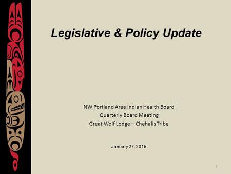 1 Legislative & Policy Update NW Portland Area Indian Health Board Quarterly Board Meeting Great Wolf Lodge – Chehalis Tribe January 27, 2015.