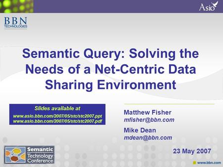 Semantic Query: Solving the Needs of a Net-Centric Data Sharing Environment Matthew Fisher Mike Dean 23 May 2007 Slides available.