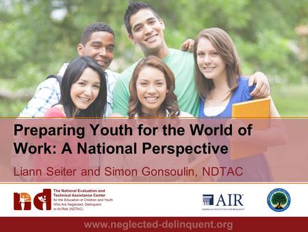 1 Preparing Youth for the World of Work: A National Perspective Liann Seiter and Simon Gonsoulin, NDTAC.