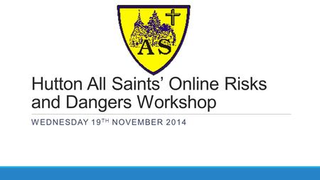 Hutton All Saints’ Online Risks and Dangers Workshop WEDNESDAY 19 TH NOVEMBER 2014.