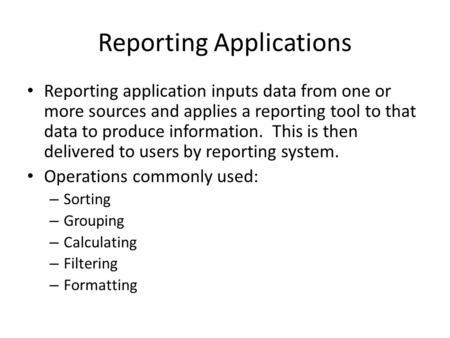 Reporting Applications Reporting application inputs data from one or more sources and applies a reporting tool to that data to produce information. This.