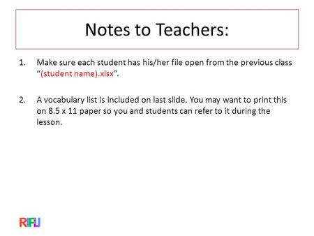 Notes to Teachers: 1.Make sure each student has his/her file open from the previous class “(student name).xlsx”. 2.A vocabulary list is included on last.