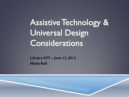 Library MTI – June 13, 2012 Marla Roll. I NTRODUCTIONS  Marla Roll, MS, OTR/L  Director, Assistive Technology Resource Center – (http://atrc.colostate.edu/)