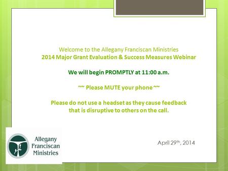 Welcome to the Allegany Franciscan Ministries 2014 Major Grant Evaluation & Success Measures Webinar We will begin PROMPTLY at 11:00 a.m. ~~ Please MUTE.