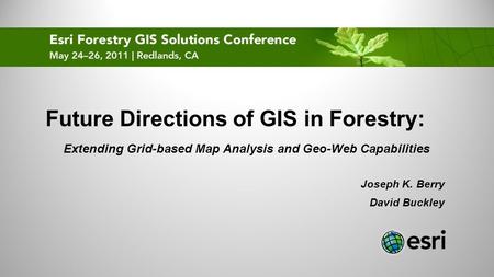 Future Directions of GIS in Forestry: Extending Grid-based Map Analysis and Geo-Web Capabilities Joseph K. Berry David Buckley.