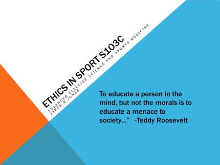 ETHICS IN SPORT S1O3C ADVANCED EXERCISE SCIENCE AND SPORTS MEDICINE JARED B JONES To educate a person in the mind, but not the morals is to educate a menace.