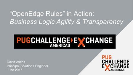 “OpenEdge Rules” in Action: Business Logic Agility & Transparency David Atkins Principal Solutions Engineer June 2015.