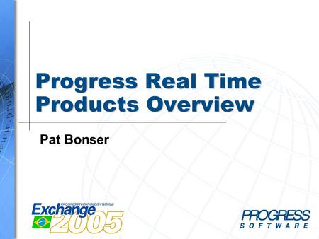 Progress Real Time Products Overview Pat Bonser. Simplify your business © 2005 Progress Software Corporation2 Progress Real Time Products n The Progress.