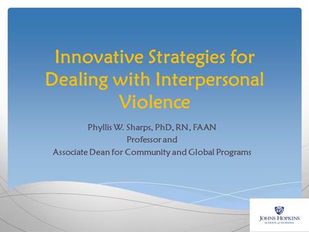 Innovative Strategies for Dealing with Interpersonal Violence Phyllis W. Sharps, PhD, RN, FAAN Professor and Associate Dean for Community and Global Programs.