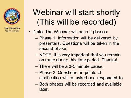 TOM TORLAKSON State Superintendent of Public Instruction Webinar will start shortly (This will be recorded) Note: The Webinar will be in 2 phases: –Phase.