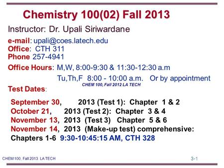 3-1 CHEM 100, Fall 2013 LA TECH Instructor: Dr. Upali Siriwardane   Office: CTH 311 Phone 257-4941 Office Hours: M,W, 8:00-9:30.