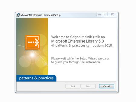 Welcome to Grigori Melnik’s talk on Microsoft Enterprise Library patterns & practices symposium 2010 Please wait while the Setup Wizard prepares.