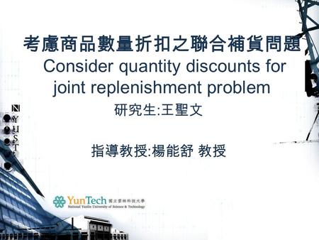 考慮商品數量折扣之聯合補貨問題 Consider quantity discounts for joint replenishment problem 研究生 : 王聖文 指導教授 : 楊能舒 教授.