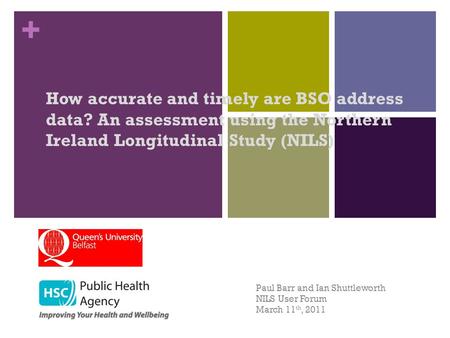 + How accurate and timely are BSO address data? An assessment using the Northern Ireland Longitudinal Study (NILS) Paul Barr and Ian Shuttleworth NILS.