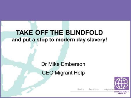 TAKE OFF THE BLINDFOLD and put a stop to modern day slavery! Dr Mike Emberson CEO Migrant Help.