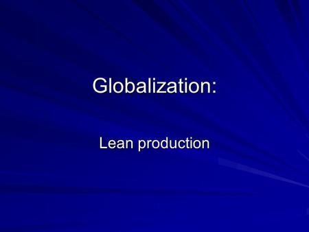 Globalization: Lean production. Three industries TextilefoodCars Do you see any similarities in the way they have been shaped by globalization?