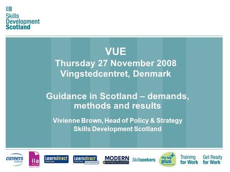 VUE Thursday 27 November 2008 Vingstedcentret, Denmark Guidance in Scotland – demands, methods and results Vivienne Brown, Head of Policy & Strategy Skills.