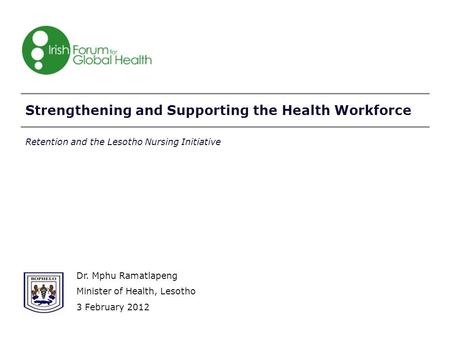 Strengthening and Supporting the Health Workforce Dr. Mphu Ramatlapeng Minister of Health, Lesotho 3 February 2012 Retention and the Lesotho Nursing Initiative.