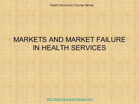 MARKETS AND MARKET FAILURE IN HEALTH SERVICES Health Economic Course Series