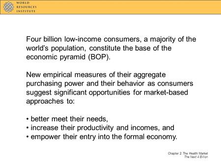 Chapter 2: The Health Market The Next 4 Billion Four billion low-income consumers, a majority of the world’s population, constitute the base of the economic.