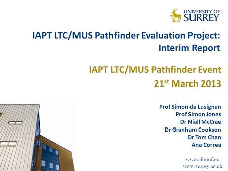 Www.clininf.eu www.surrey.ac.uk IAPT LTC/MUS Pathfinder Evaluation Project: Interim Report IAPT LTC/MUS Pathfinder Event 21 st March 2013 Prof Simon de.