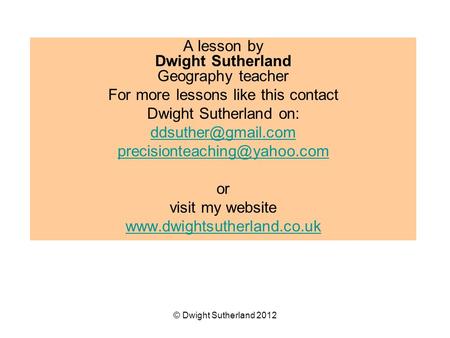 A lesson by Dwight Sutherland Geography teacher For more lessons like this contact Dwight Sutherland on: