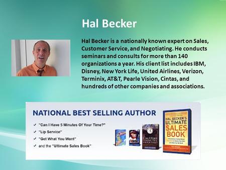 Hal Becker is a nationally known expert on Sales, Customer Service, and Negotiating. He conducts seminars and consults for more than 140 organizations.