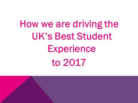 How we are driving the UK’s Best Student Experience to 2017.