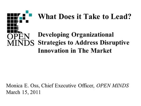 What Does it Take to Lead? Developing Organizational Strategies to Address Disruptive Innovation in The Market Monica E. Oss, Chief Executive Officer,