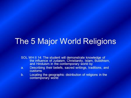 The 5 Major World Religions SOL WH II 14: The student will demonstrate knowledge of the influence of Judaism, Christianity, Islam, Buddhism, and Hinduism.