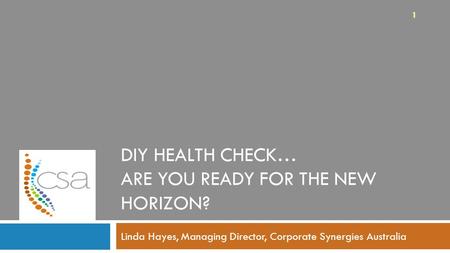 DIY HEALTH CHECK… ARE YOU READY FOR THE NEW HORIZON? Linda Hayes, Managing Director, Corporate Synergies Australia 1.