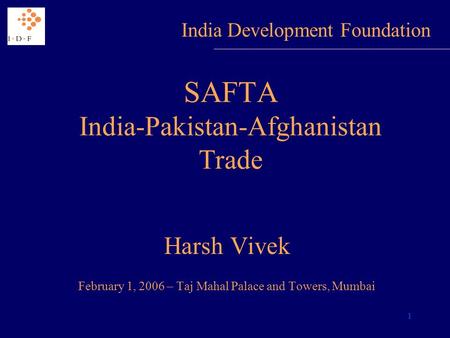 1 SAFTA India-Pakistan-Afghanistan Trade Harsh Vivek February 1, 2006 – Taj Mahal Palace and Towers, Mumbai India Development Foundation.