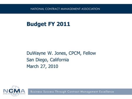 Budget FY 2011 DuWayne W. Jones, CPCM, Fellow San Diego, California March 27, 2010.