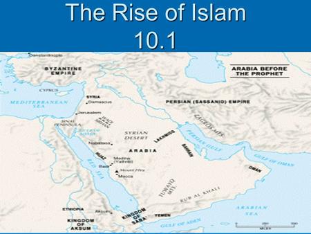 The Rise of Islam 10.1. Objectives  Understand how Muhammad became the prophet of Islam  Describe the teaching of Islam  Explain how Islam helped shape.