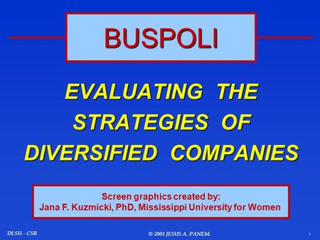 1 DLSU - CSB © 2003 JESUS A. PANEM. EVALUATING THE STRATEGIES OF DIVERSIFIED COMPANIES BUSPOLI Screen graphics created by: Jana F. Kuzmicki, PhD, Mississippi.