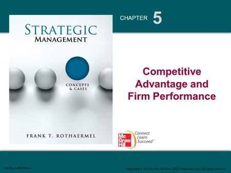 5 CHAPTER McGraw-Hill/Irwin Copyright © 2013 by The McGraw-Hill Companies, Inc. All rights reserved. Competitive Advantage and Firm Performance.