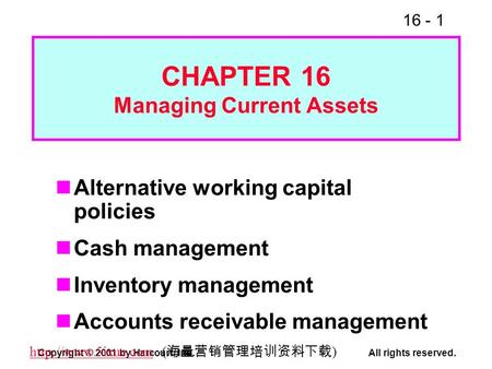 16 - 1 Copyright © 2001 by Harcourt, Inc.All rights reserved.  ( 海量营销管理培训资料下载 ) CHAPTER 16 Managing Current Assets.