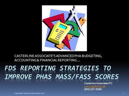 CASTERLINE ASSOCIATE’S ADVANCED PHA BUDGETING, ACCOUNTING & FINANCIAL REPORTING…. 1 Copyright Casterline Associates 2011 Casterline Associates PC www.casterline.net.