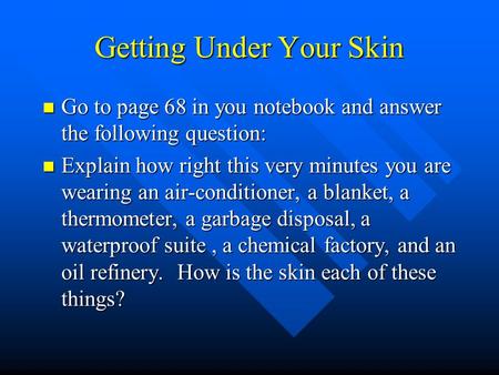 Getting Under Your Skin Go to page 68 in you notebook and answer the following question: Go to page 68 in you notebook and answer the following question: