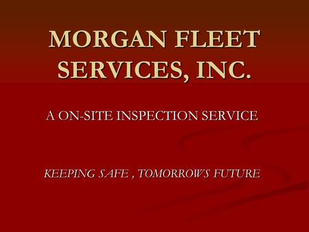 MORGAN FLEET SERVICES, INC. A ON-SITE INSPECTION SERVICE KEEPING SAFE, TOMORROWS FUTURE.